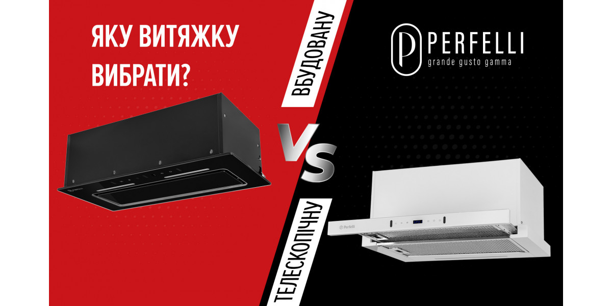 Яку витяжку PERFELLI вибрати вбудовану чи телескопічну?
