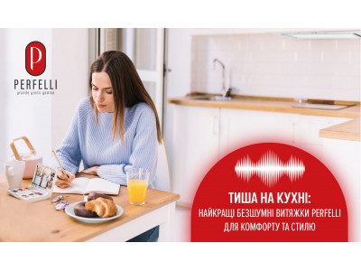 Тиша на кухні: найкращі безшумні витяжки Perfelli для комфорту та стилю