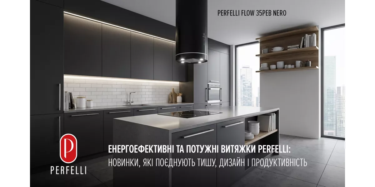 Енергоефективні та потужні витяжки Perfelli: новинки, які поєднують тишу, дизайн і продуктивність