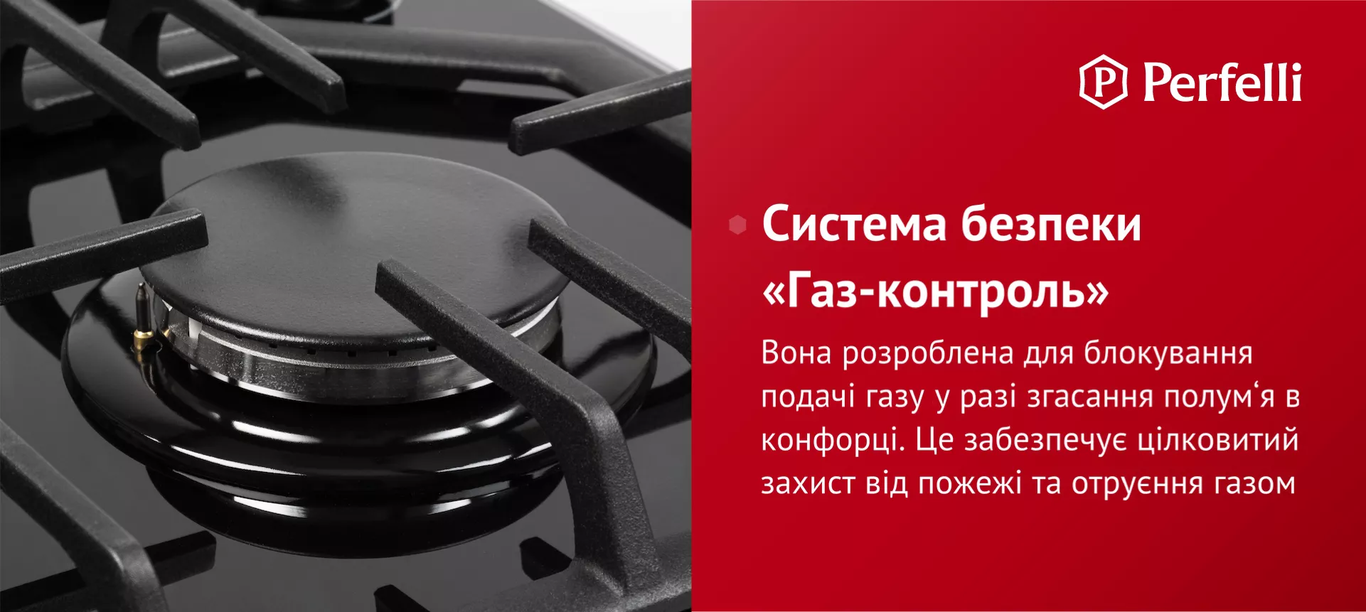 Система захисту розроблена для блокування подачі газу у разі згасання полум’я в конфорці. Це забезпечує цілковитий захист від пожежі та отруєння газом