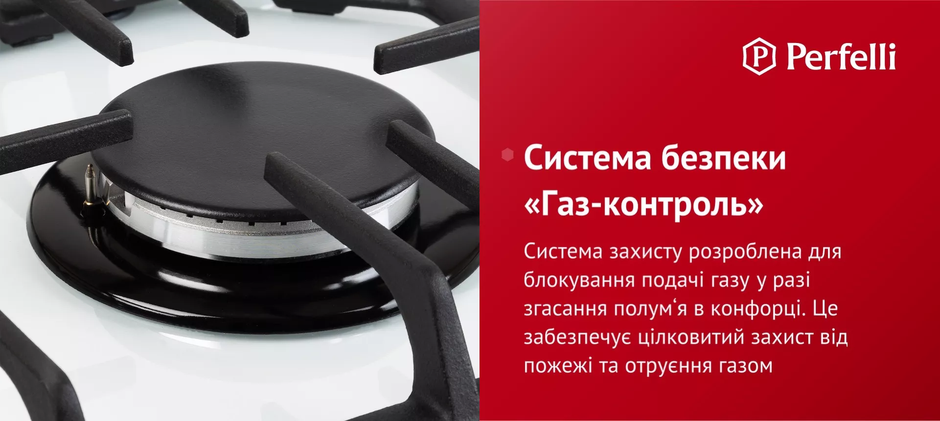 Система захисту розроблена для блокування подачі газу у разі згасання полум’я в конфорці. Це забезпечує цілковитий захист від пожежі та отруєння газом