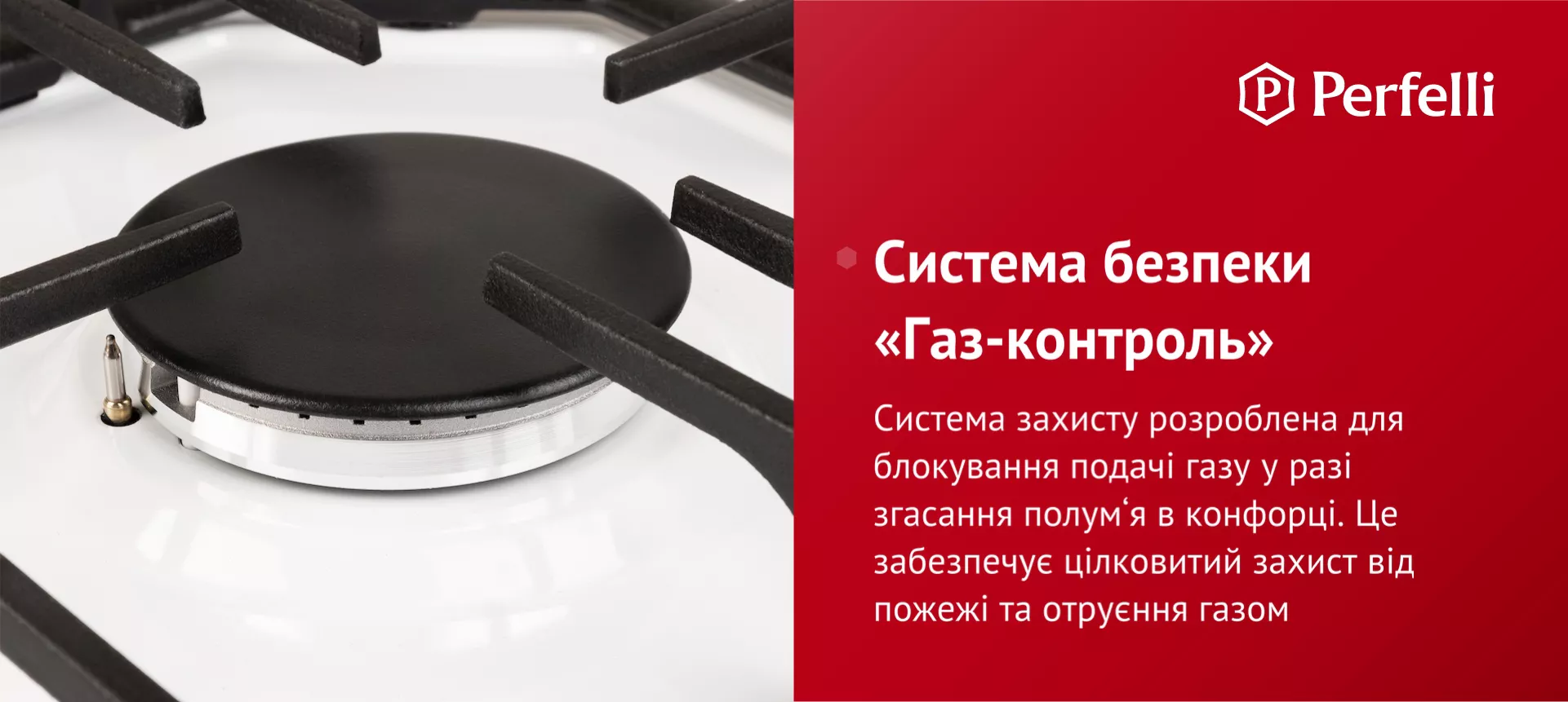 Система захисту розроблена для блокування подачі газу у разі згасання полум’я в конфорці. Це забезпечує цілковитий захист від пожежі та отруєння газом