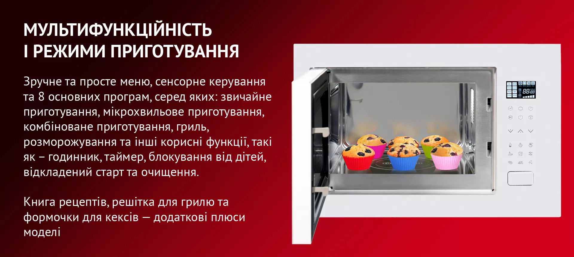 МУЛЬТИФУНКЦИОННОСТЬ И РЕЖИМЫ РАБОТЫ У вашому розпорядженні 8 попередньо встановлених програм: звичайне готування, мікрохвильове готування з п'ятьма рівнями потужності, розморожування, автоматичне розморожування, гриль і комбі. І функції: годинник, блокування від дітей, таймер тривалістю до 60 хвилин, швидкий старт
