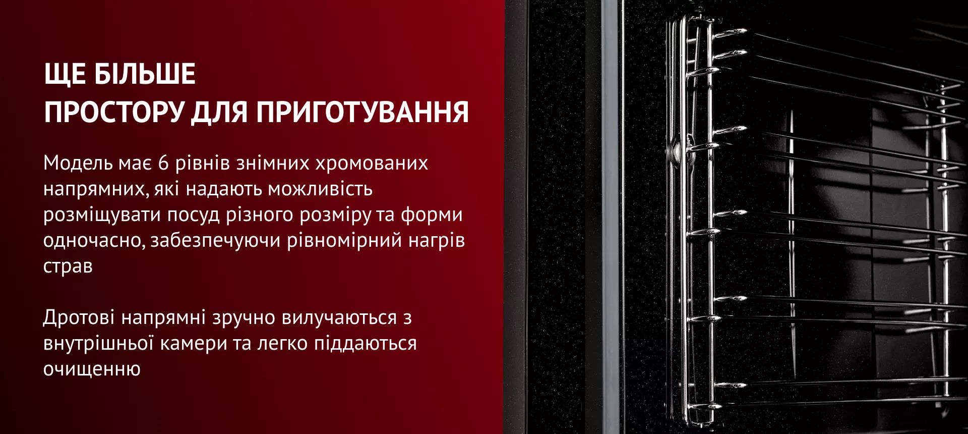 Модель имеет 6 уровней съемных хромированных направляющих, которые позволяют размещать посуду разного размера и формы одновременно, обеспечивая равномерный нагрев блюд. Проволочные направляющие удобно извлекаются из внутренней камеры и легко поддаются очистке.