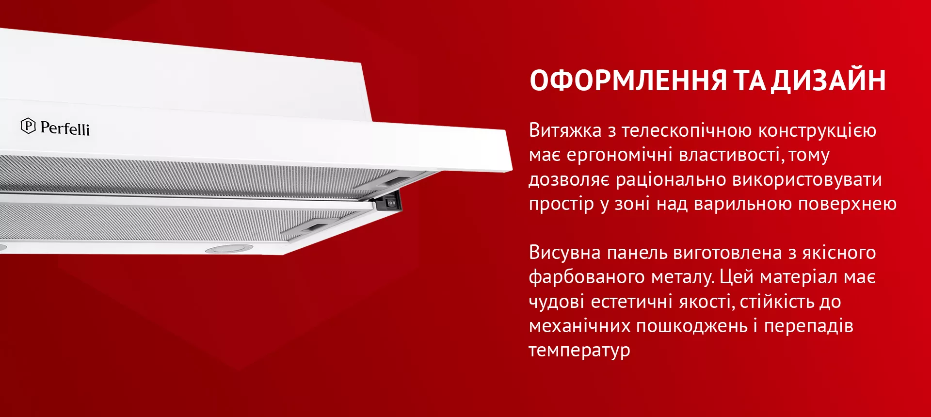 Витяжка з телескопічною конструкцією має ергономічні властивості, тому дозволяє раціонально використовувати простір у зоні над варильною поверхнею. Висувна панель виготовлена з якісного фарбованого металу. Цей матеріал має чудові естетичні якості, стійкість до механічних пошкоджень і перепадів температур