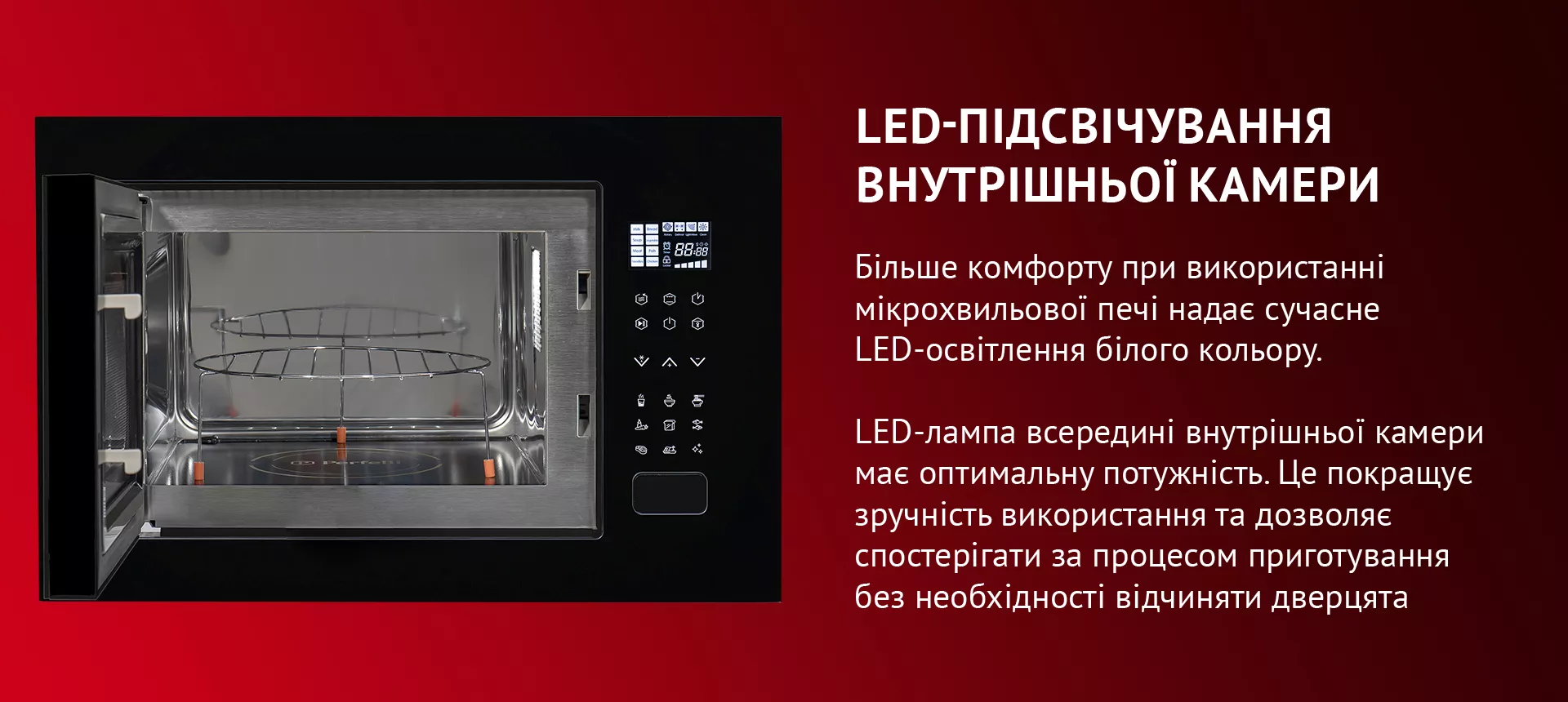 Максимального комфорту в використанні мікрохвильової печі надає сучасне LED-освітлення білого кольору. LED-лампа всередині внутрішньої камери має оптимальну потужність. Цього достатньо, щоб підсвічувати зону біокерамічної панелі