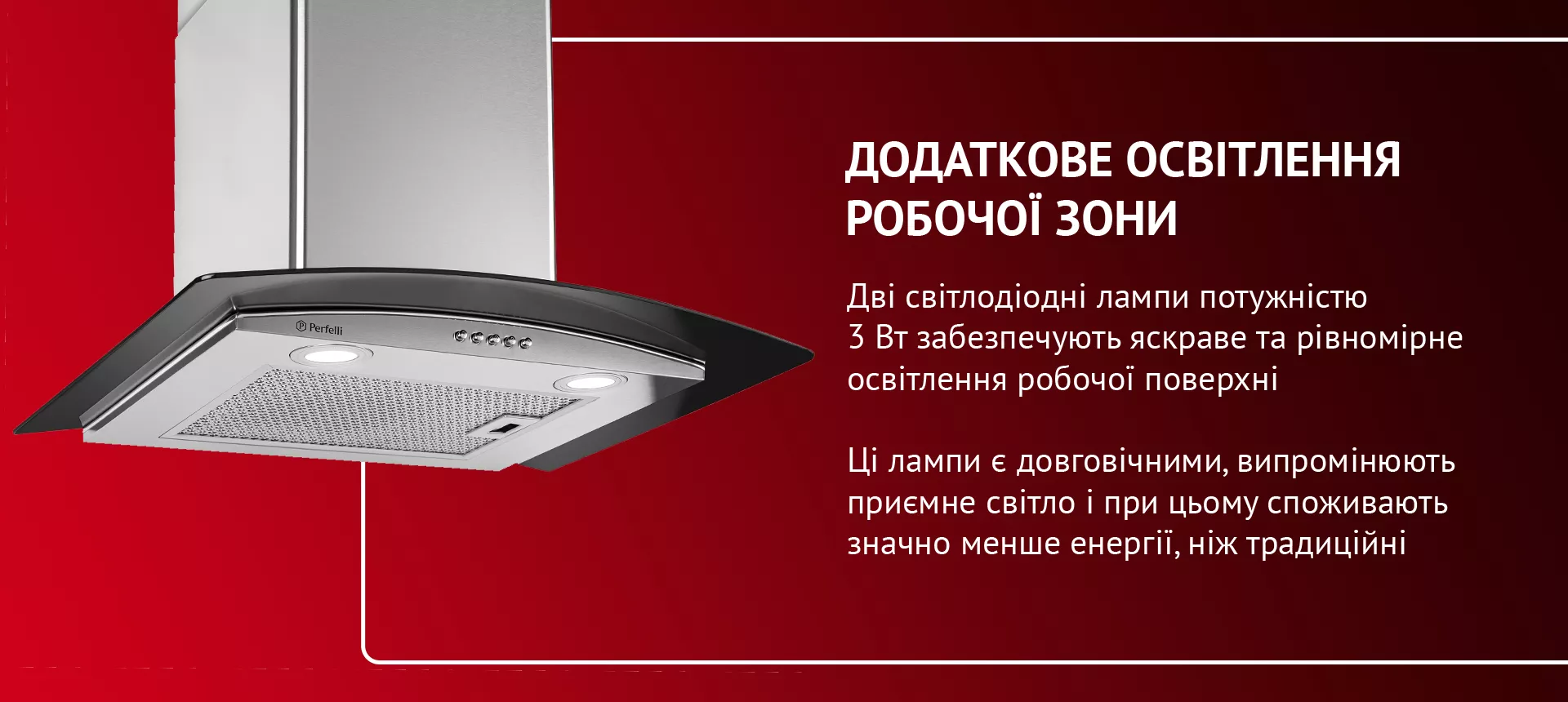 Дві світлодіодні лампи потужністю 3 Вт забезпечують яскраве та рівномірне освітлення робочої поверхні. Ці лампи є довговічними, випромінюють приємне світло і при цьому споживають значно менше енергії, ніж традиційні