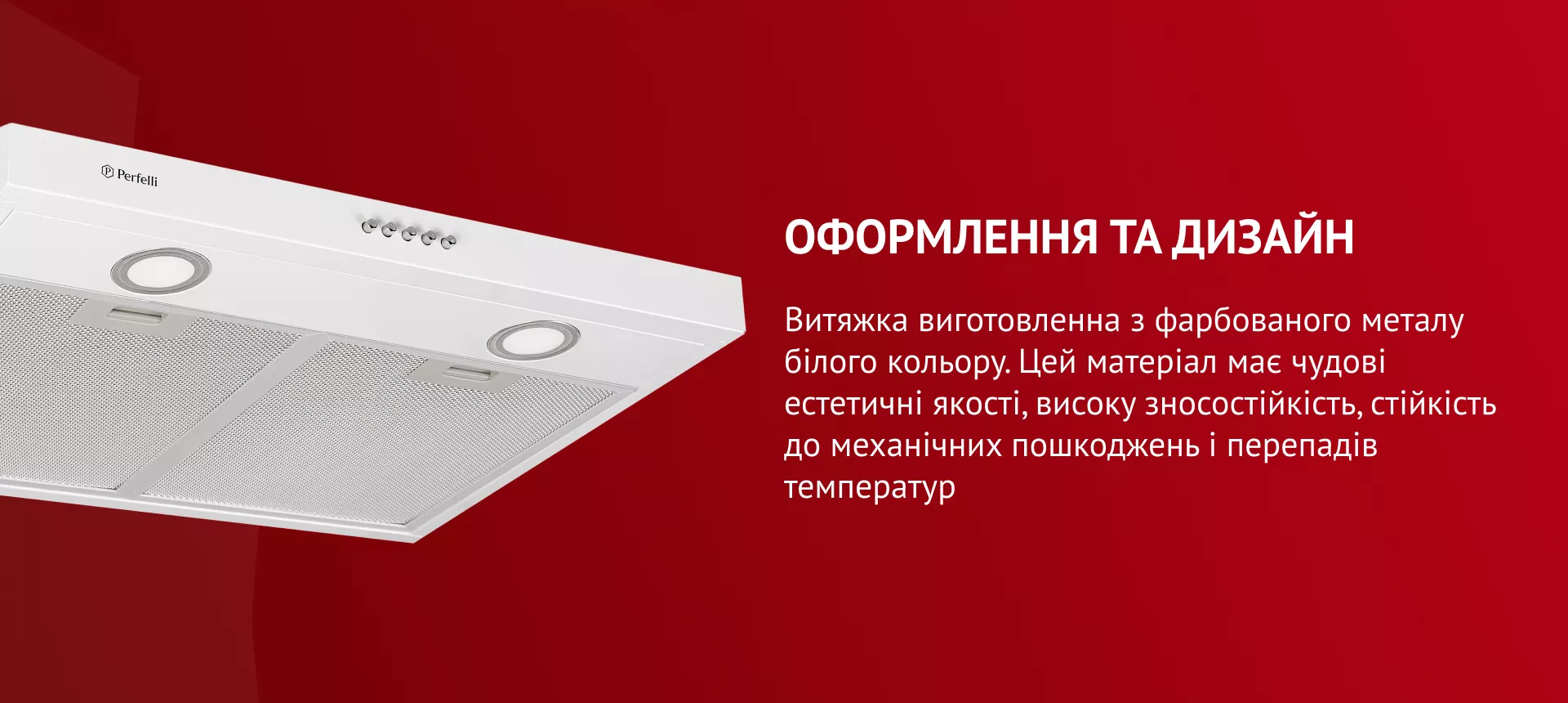 Витяжка виготовлена з фарбованого металу білого кольору. Цей матеріал має чудові естетичні якості, високу зносостійкість, стійкість до механічних пошкоджень і перепадів температур