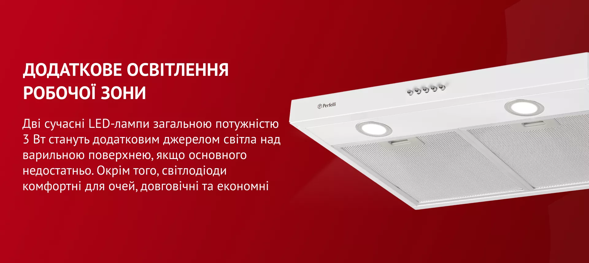 Дві сучасні LED-лампи загальною потужністю 3 Вт стануть додатковим джерелом світла над варильною поверхнею, якщо основного недостатньо. Окрім того, світлодіоди комфортні для очей, довговічні та економні