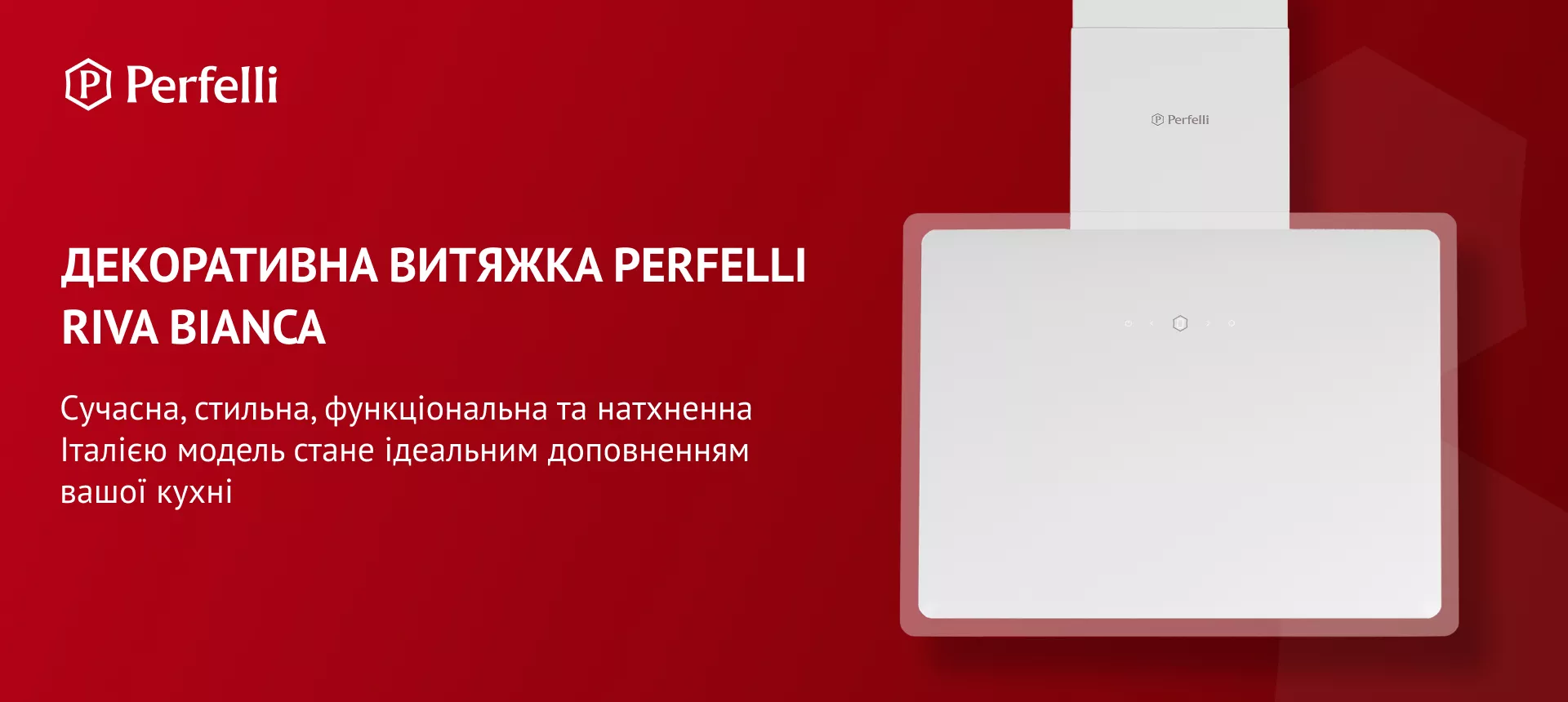 Декоративная вытяжка Perfelli RIVA BIANCA Сучасна, стильна, функціональна та натхненна Італією модель стане ідеальним доповненням вашої кухні