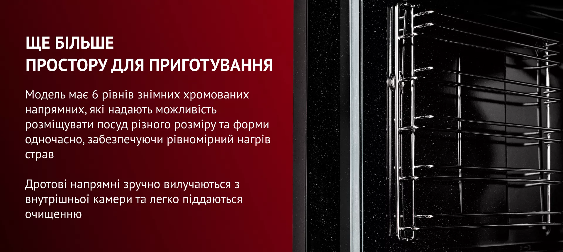 Модель имеет 6 уровней съемных хромированных направляющих, которые позволяют размещать посуду разного размера и формы одновременно, обеспечивая равномерный нагрев блюд. Проволочные направляющие удобно извлекаются из внутренней камеры и легко поддаются очистке.