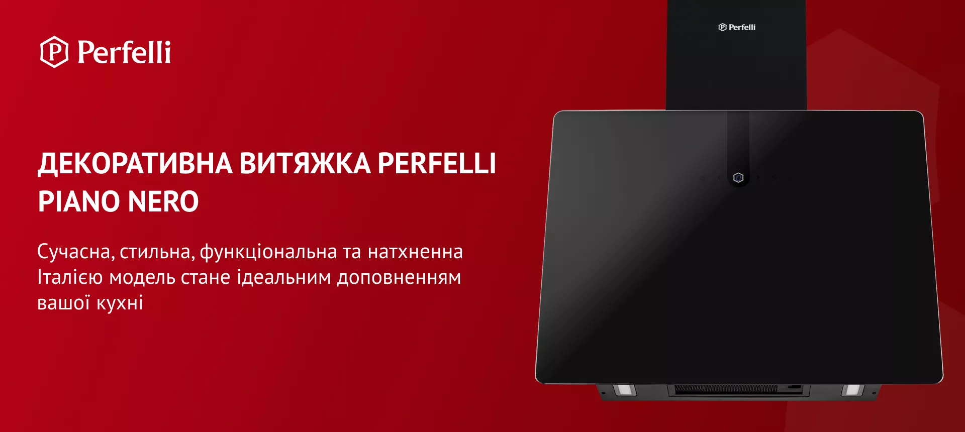 Декоративна витяжка Perfelli PIANO NERO Сучасна, стильна, функціональна та натхненна Італією модель стане ідеальним доповненням вашої кухні