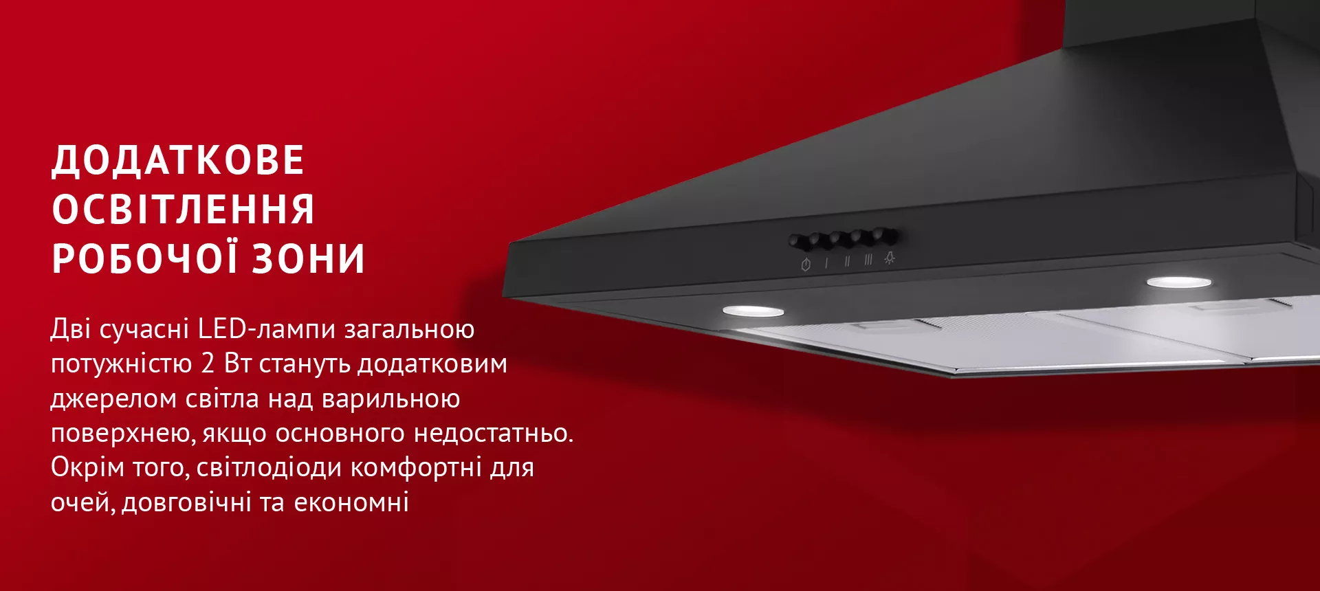 Дві сучасні LED-лампи загальною потужністю 2 Вт стануть додатковим джерелом світла над варильною поверхнею, якщо основного недостатньо. Окрім того, світлодіоди комфортні для очей, довговічні та економні