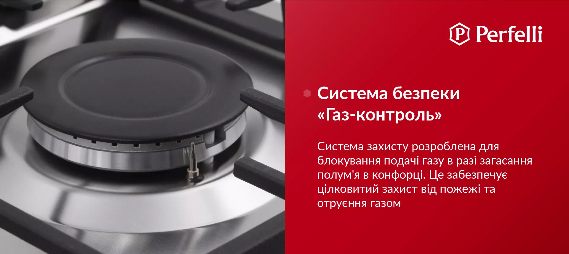 Система захисту розроблена для блокування подачі газу у разі згасання полум'я в конфорці. Це забезпечує цілковитий захист від пожежі та отруєння газом
