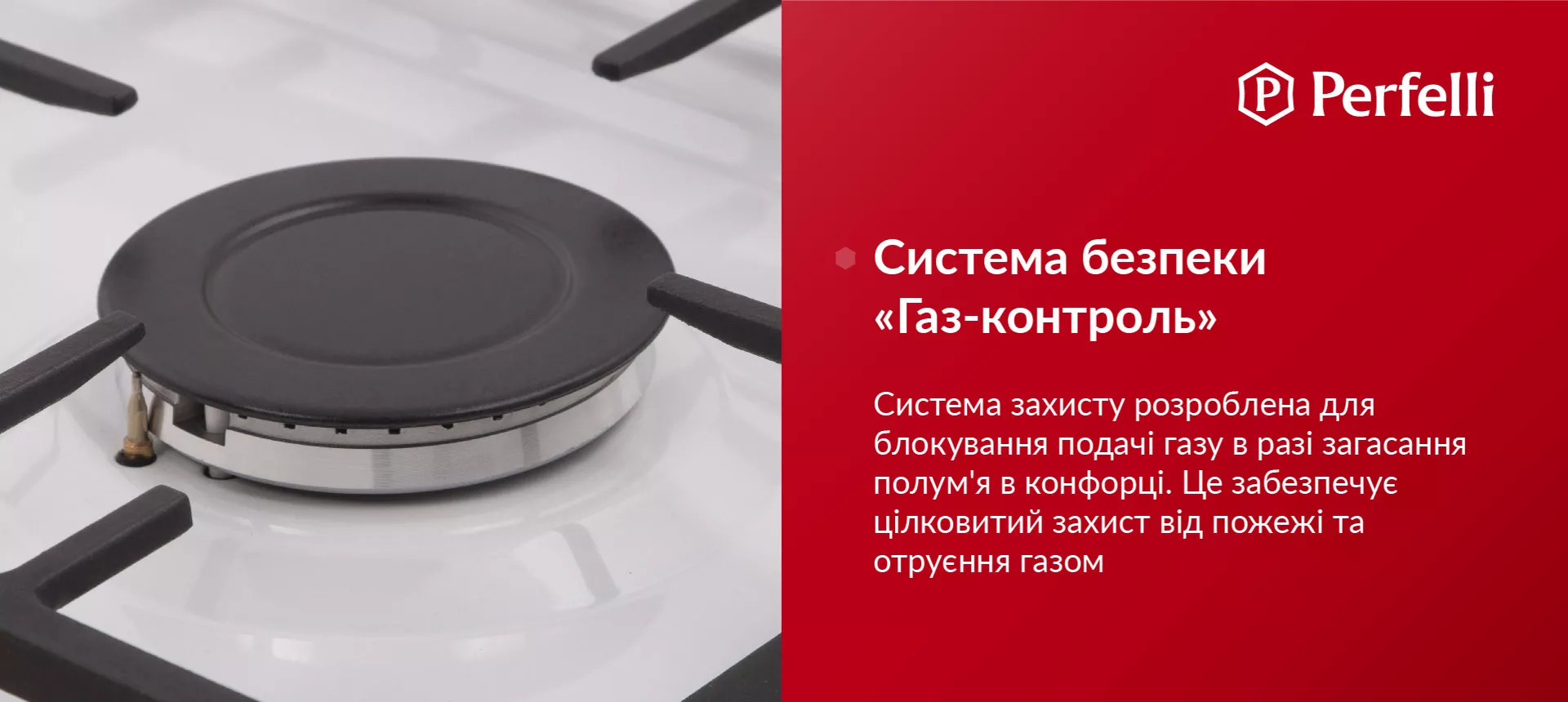 Система захисту розроблена для блокування подачі газу у разі згасання полум'я в конфорці. Це забезпечує цілковитий захист від пожежі та отруєння газом