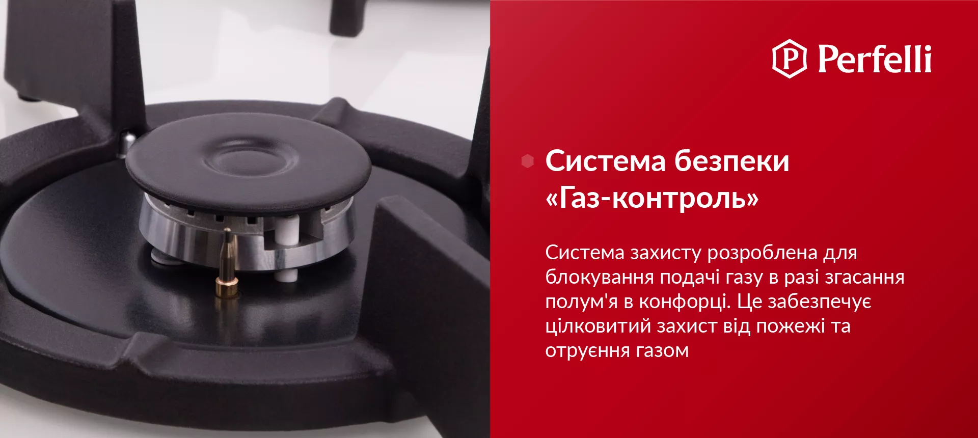 Система захисту розроблена для блокування подачі газу у разі згасання полум'я в конфорці. Це забезпечує цілковитий захист від пожежі та отруєння газом