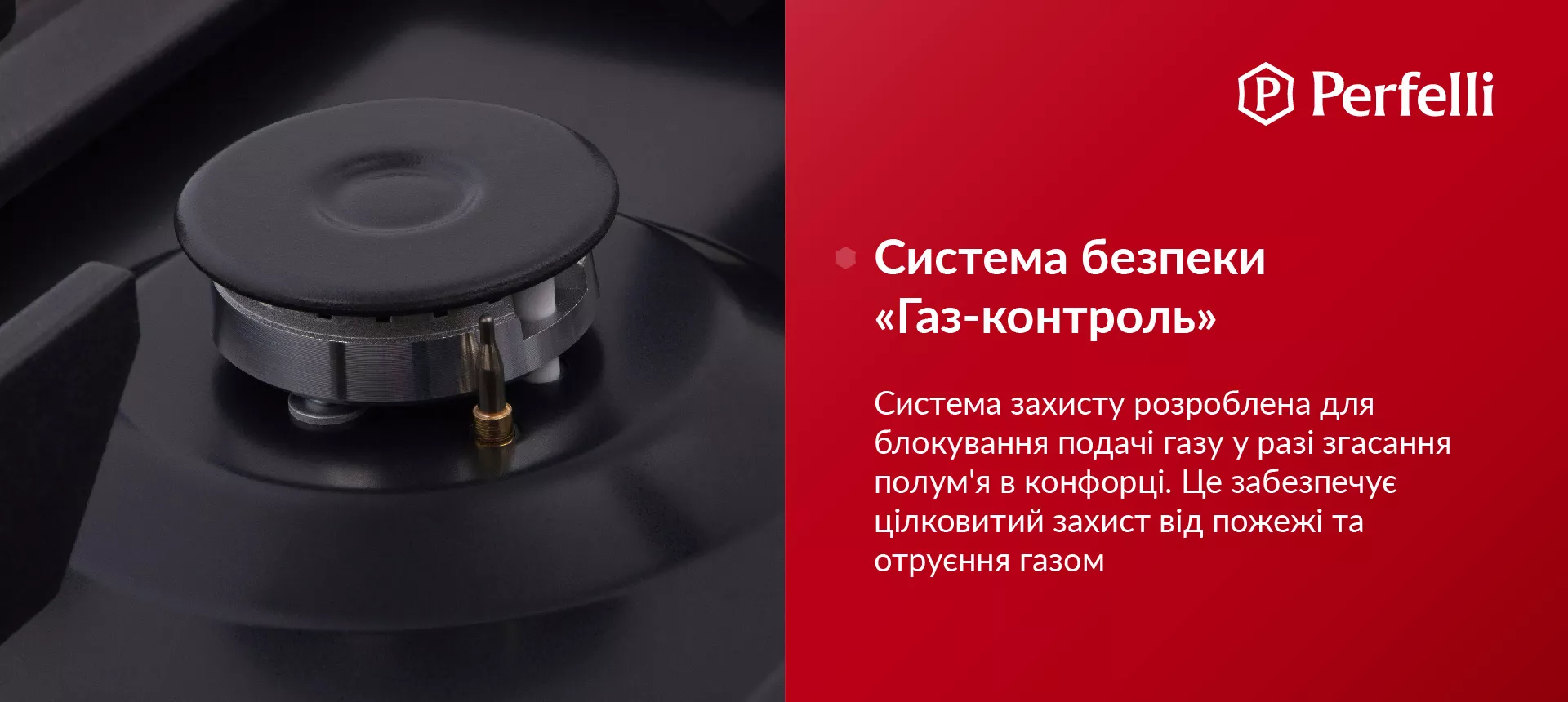 Система захисту розроблена для блокування подачі газу у разі згасання полум'я в конфорці. Це забезпечує цілковитий захист від пожежі та отруєння газом