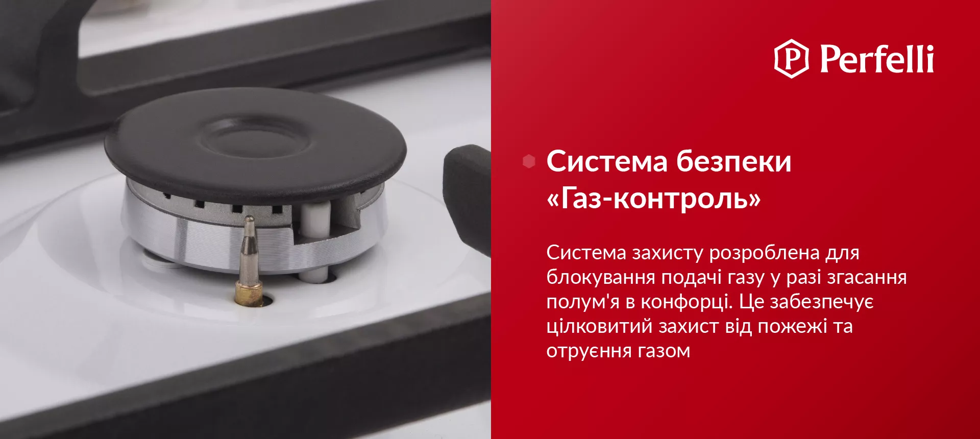 Система захисту розроблена для блокування подачі газу у разі згасання полум'я в конфорці. Це забезпечує цілковитий захист від пожежі та отруєння газом