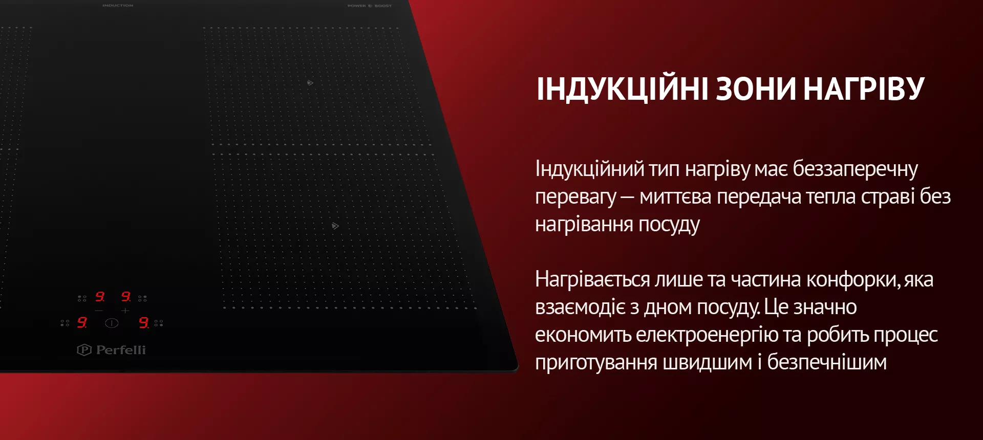 Індукційний тип нагріву має беззаперечну перевагу – миттєва передача тепла страві без нагрівання посуду. Нагрівається лише та частина конфорки, яка взаємодіє з дном посуду. Це значно економить електроенергію та робить процес приготування швидшим і безпечнішим