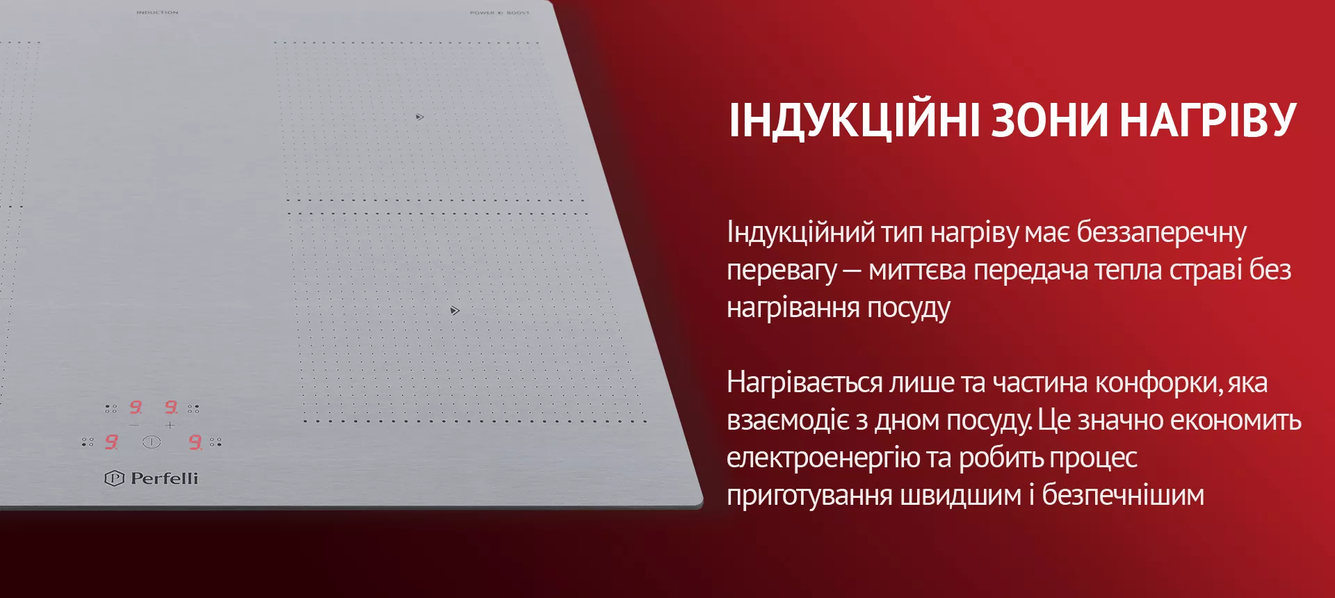 Індукційний тип нагріву має беззаперечну перевагу – миттєва передача тепла страві без нагрівання посуду. Нагрівається лише та частина конфорки, яка взаємодіє з дном посуду. Це значно економить електроенергію та робить процес приготування швидшим і безпечнішим